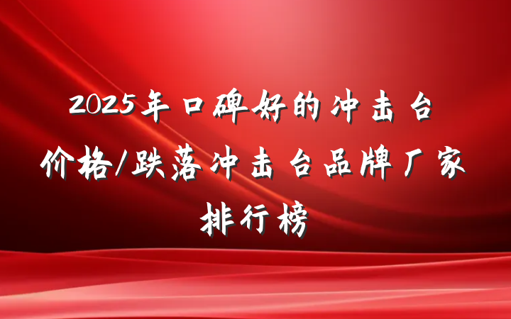 2025年口碑好的冲击台价格/跌落冲击台品牌厂家排行榜