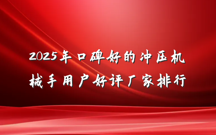2025年口碑好的冲压机械手用户好评厂家排行