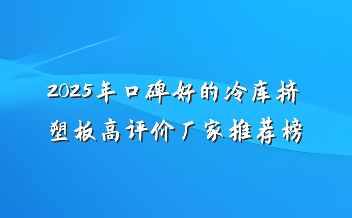 2025年口碑好的冷库挤塑板高评价厂家推荐榜