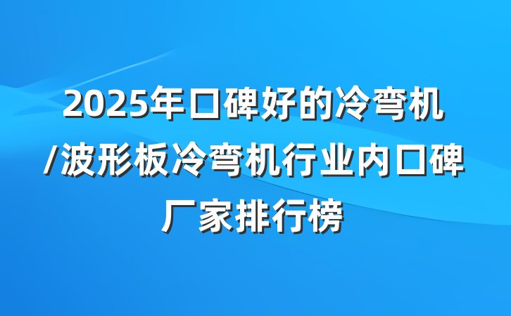2025年口碑好的冷弯机/波形板冷弯机行业内口碑厂家排行榜