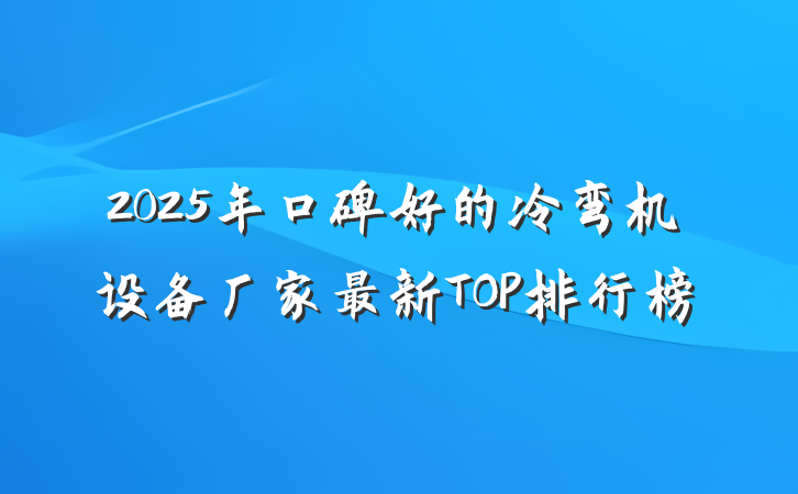 2025年口碑好的冷弯机设备厂家最新TOP排行榜