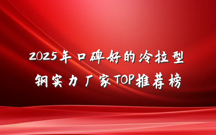 2025年口碑好的冷拉型钢实力厂家TOP推荐榜