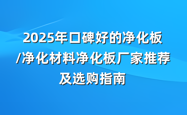 2025年口碑好的净化板/净化材料净化板厂家推荐及选购指南