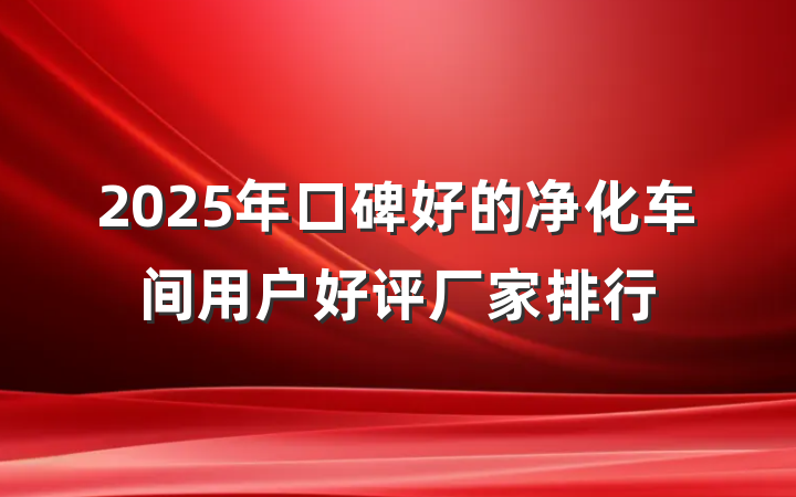 2025年口碑好的净化车间用户好评厂家排行
