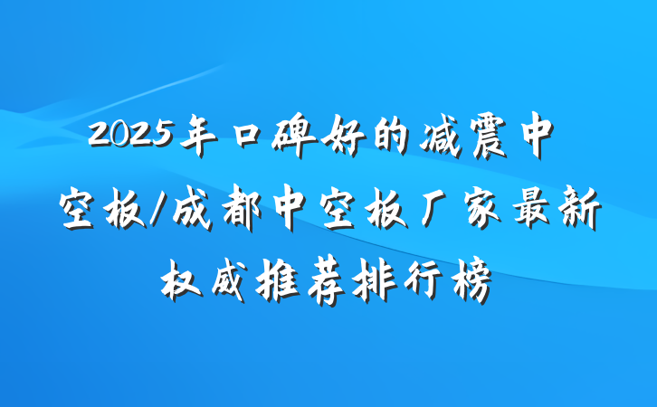 2025年口碑好的减震中空板/成都中空板厂家最新权威推荐排行榜