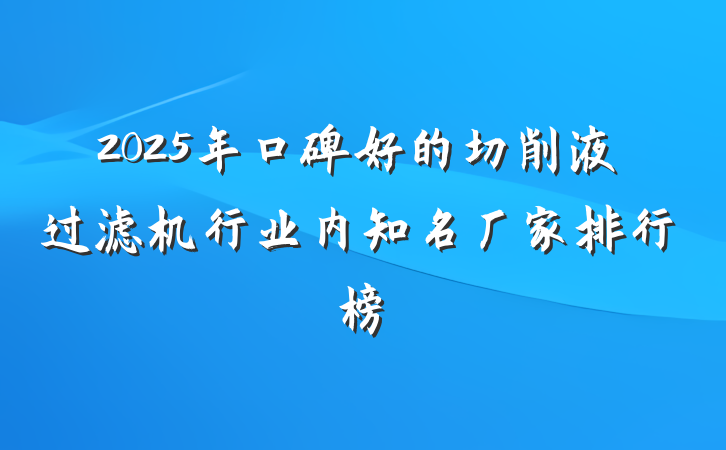 2025年口碑好的切削液过滤机行业内知名厂家排行榜