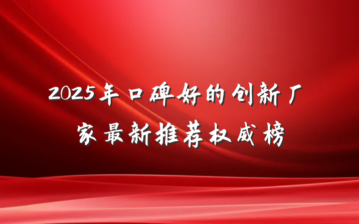 2025年口碑好的创新厂家最新推荐权威榜