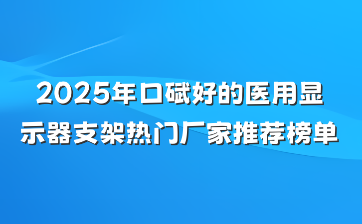 2025年口碑好的医用显示器支架热门厂家推荐榜单