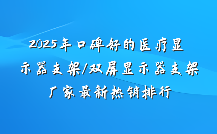 2025年口碑好的医疗显示器支架/双屏显示器支架厂家最新热销排行