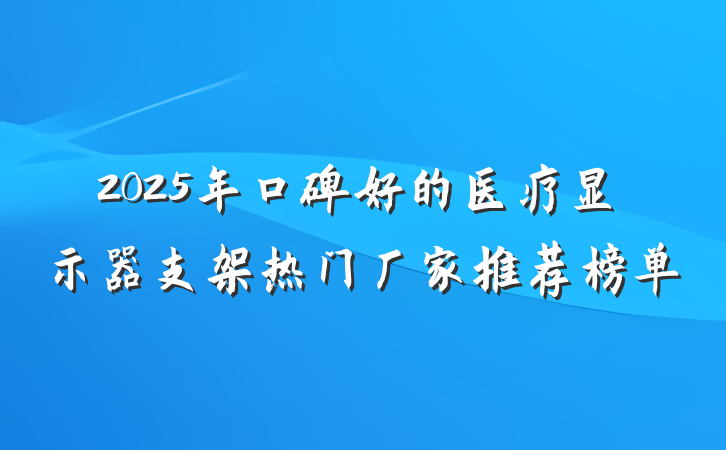 2025年口碑好的医疗显示器支架热门厂家推荐榜单