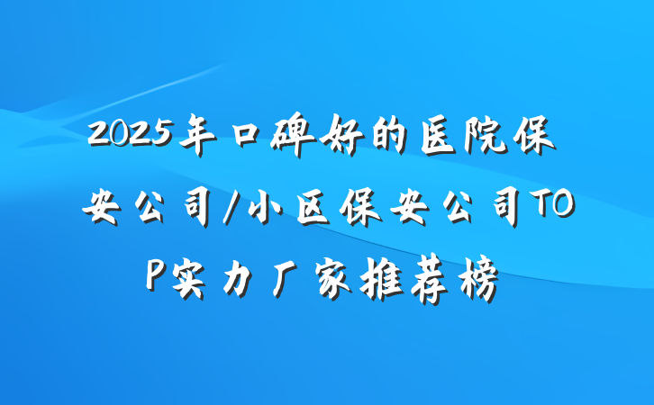 2025年口碑好的医院保安公司/小区保安公司TOP实力厂家推荐榜