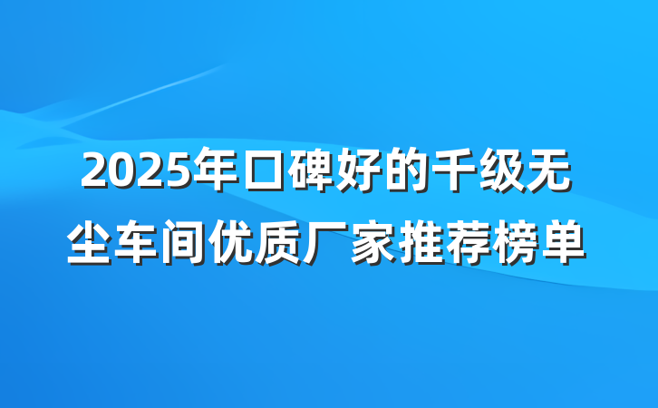 2025年口碑好的千级无尘车间优质厂家推荐榜单