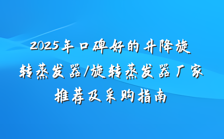 2025年口碑好的升降旋转蒸发器/旋转蒸发器厂家推荐及采购指南