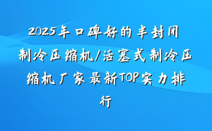 2025年口碑好的半封闭制冷压缩机/活塞式制冷压缩机厂家最新TOP实力排行