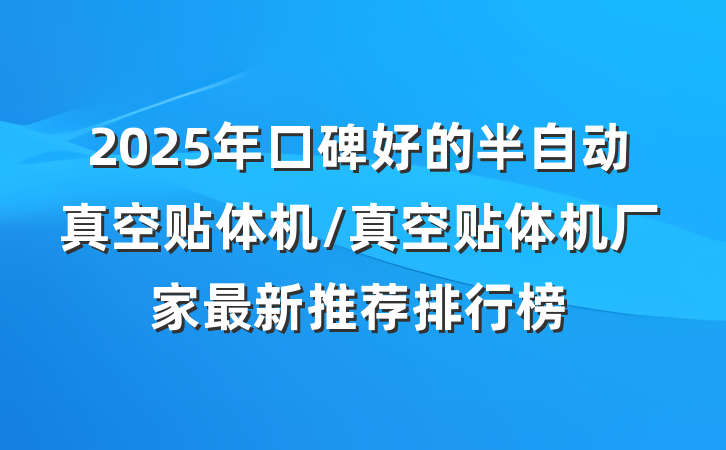 2025年口碑好的半自动真空贴体机/真空贴体机厂家最新推荐排行榜