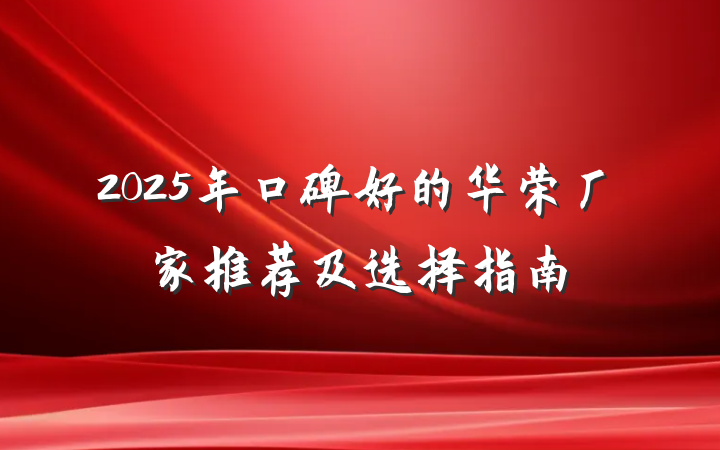 2025年口碑好的华荣厂家推荐及选择指南