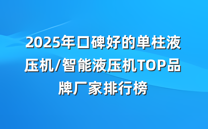 2025年口碑好的单柱液压机/智能液压机TOP品牌厂家排行榜