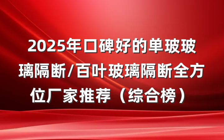 2025年口碑好的单玻玻璃隔断/百叶玻璃隔断全方位厂家推荐(综合榜)