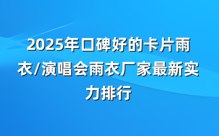 2025年口碑好的卡片雨衣/演唱会雨衣厂家最新实力排行