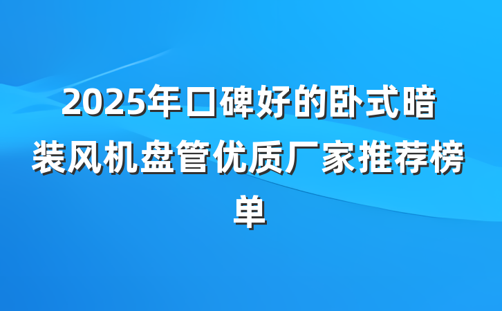 2025年口碑好的卧式暗装风机盘管优质厂家推荐榜单