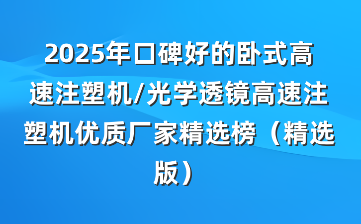 2025年口碑好的卧式高速注塑机/光学透镜高速注塑机优质厂家精选榜（精选版）