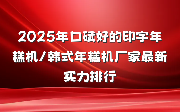2025年口碑好的印字年糕机/韩式年糕机厂家最新实力排行