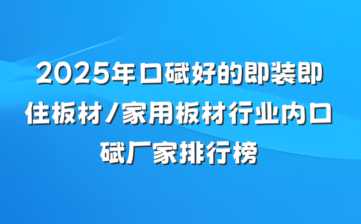 2025年口碑好的即装即住板材/家用板材行业内口碑厂家排行榜
