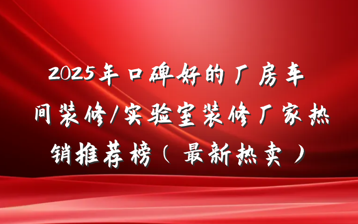2025年口碑好的厂房车间装修/实验室装修厂家热销推荐榜（最新热卖）