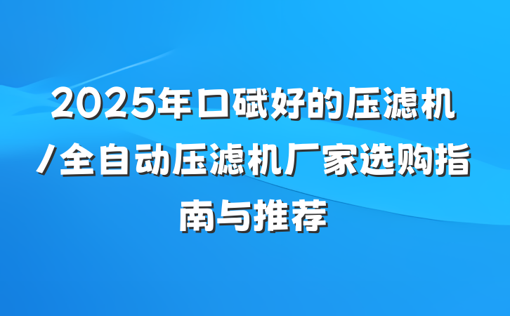 2025年口碑好的压滤机/全自动压滤机厂家选购指南与推荐