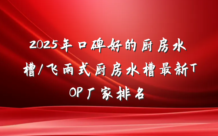 2025年口碑好的厨房水槽/飞雨式厨房水槽最新TOP厂家排名