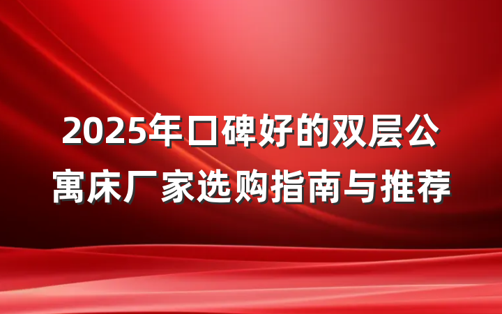 2025年口碑好的双层公寓床厂家选购指南与推荐