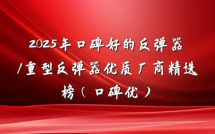 2025年口碑好的反弹器/重型反弹器优质厂商精选榜（口碑优）