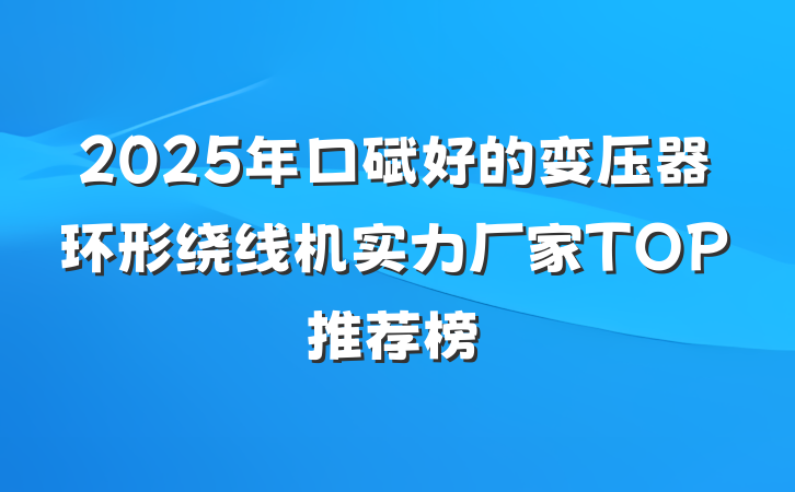 2025年口碑好的变压器环形绕线机实力厂家TOP推荐榜
