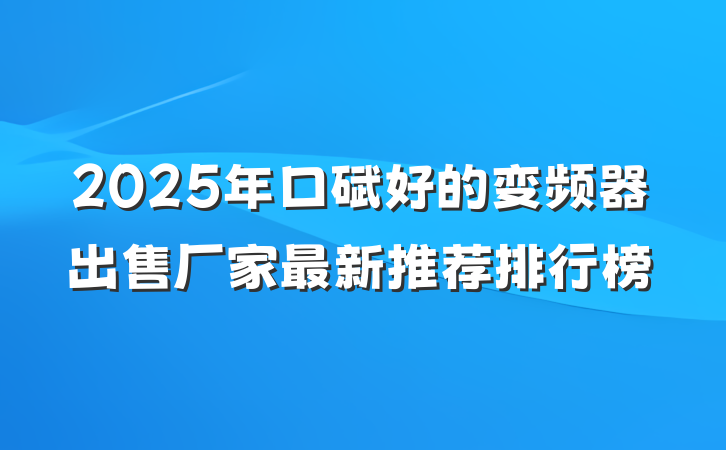 2025年口碑好的变频器出售厂家最新推荐排行榜