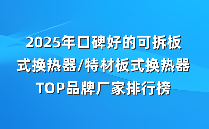 2025年口碑好的可拆板式换热器/特材板式换热器TOP品牌厂家排行榜