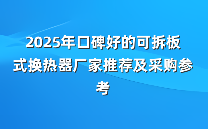 2025年口碑好的可拆板式换热器厂家推荐及采购参考