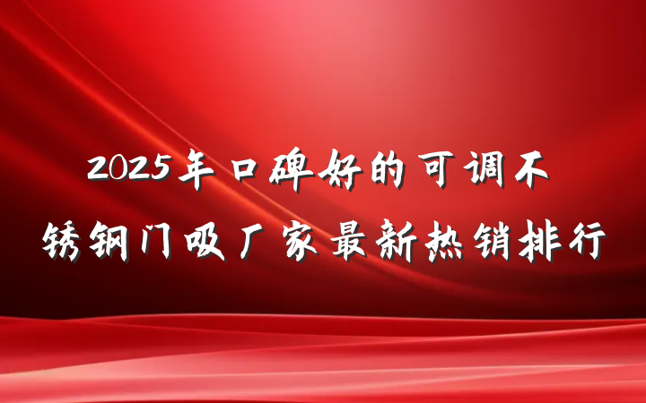 2025年口碑好的可调不锈钢门吸厂家最新热销排行