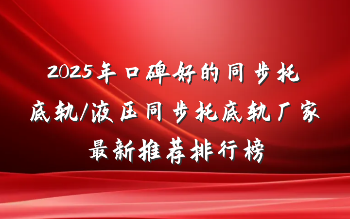 2025年口碑好的同步托底轨/液压同步托底轨厂家最新推荐排行榜