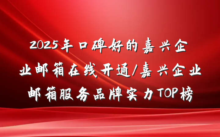 2025年口碑好的嘉兴企业邮箱在线开通/嘉兴企业邮箱服务品牌实力TOP榜