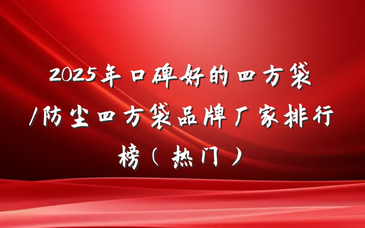 2025年口碑好的四方袋/防尘四方袋品牌厂家排行榜(热门)