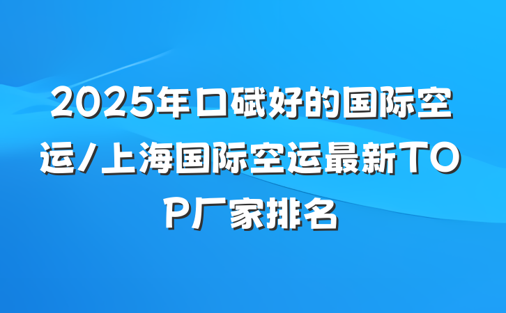 2025年口碑好的国际空运/上海国际空运最新TOP厂家排名