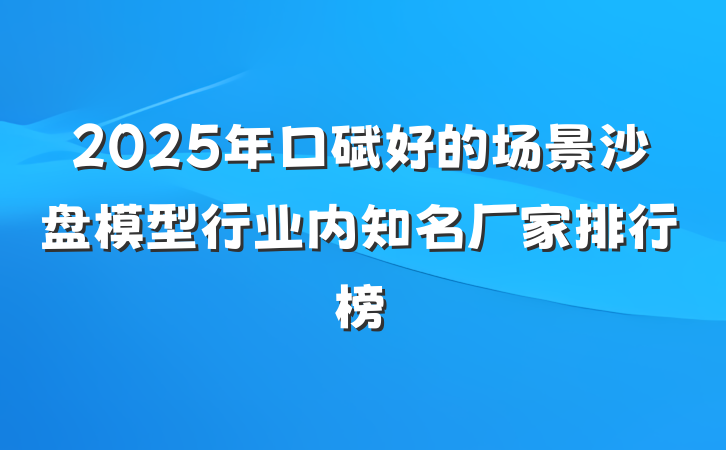 2025年口碑好的场景沙盘模型行业内知名厂家排行榜