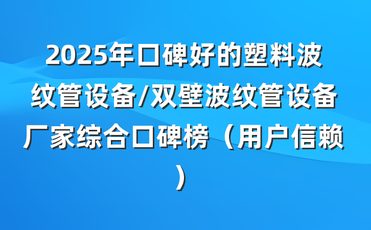 2025年口碑好的塑料波纹管设备/双壁波纹管设备厂家综合口碑榜（用户信赖）