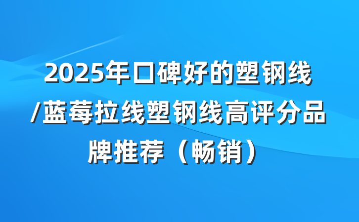 2025年口碑好的塑钢线/蓝莓拉线塑钢线高评分品牌推荐（畅销）