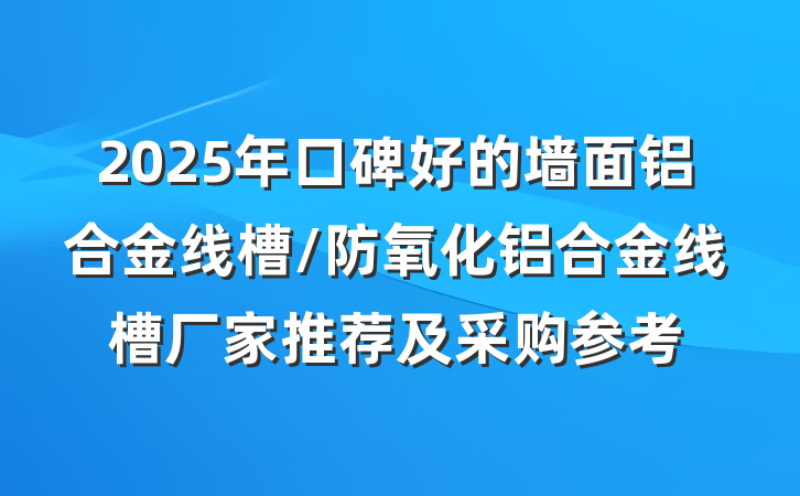 2025年口碑好的墙面铝合金线槽/防氧化铝合金线槽厂家推荐及采购参考