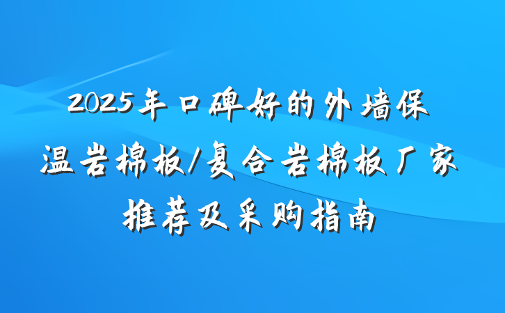 2025年口碑好的外墙保温岩棉板/复合岩棉板厂家推荐及采购指南