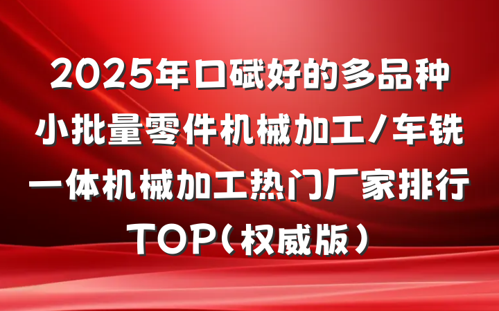 2025年口碑好的多品种小批量零件机械加工/车铣一体机械加工热门厂家排行TOP(权威版)