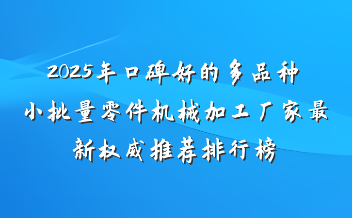 2025年口碑好的多品种小批量零件机械加工厂家最新权威推荐排行榜