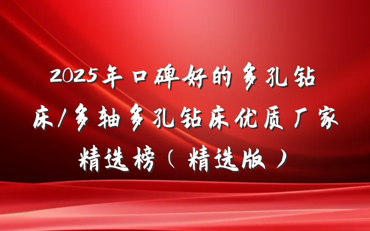 2025年口碑好的多孔钻床/多轴多孔钻床优质厂家精选榜(精选版)