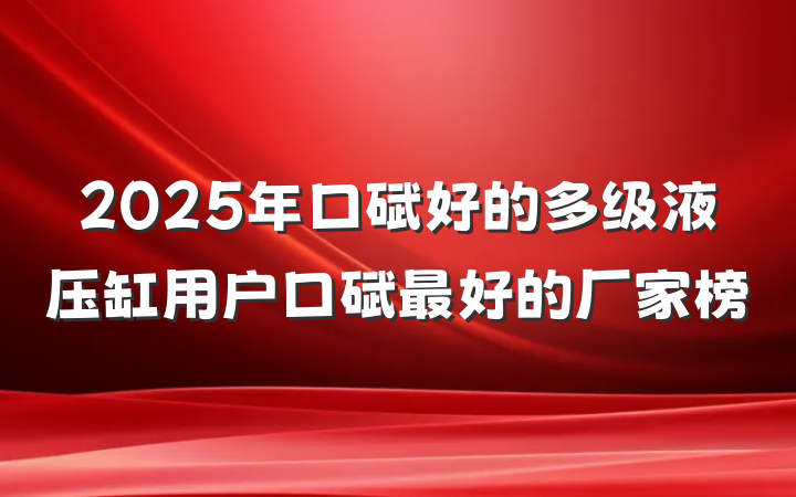 2025年口碑好的多级液压缸用户口碑最好的厂家榜